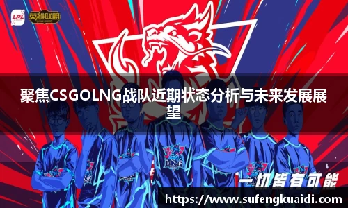 聚焦CSGOLNG战队近期状态分析与未来发展展望