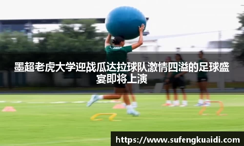 墨超老虎大学迎战瓜达拉球队激情四溢的足球盛宴即将上演