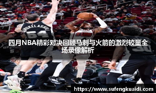 四月NBA精彩对决回顾马刺与火箭的激烈较量全场录像解析