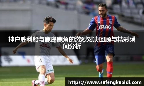 神户胜利船与鹿岛鹿角的激烈对决回顾与精彩瞬间分析